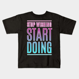 Stop Wishing Start Doing Motivational Quote Kids T-Shirt